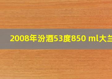 2008年汾酒53度850 ml大兰花